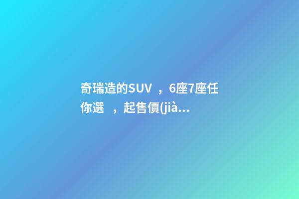 奇瑞造的SUV，6座7座任你選，起售價(jià)不足5萬，還看五菱宏光S3？